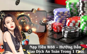Nạp Tiền W88 – Hướng Dẫn Giao Dịch An Toàn Trong 1 Phút