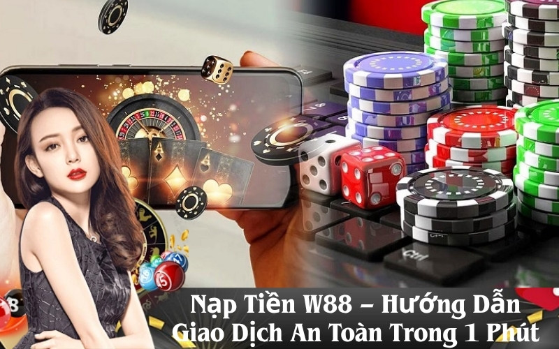 Nạp Tiền W88 – Hướng Dẫn Giao Dịch An Toàn Trong 1 Phút