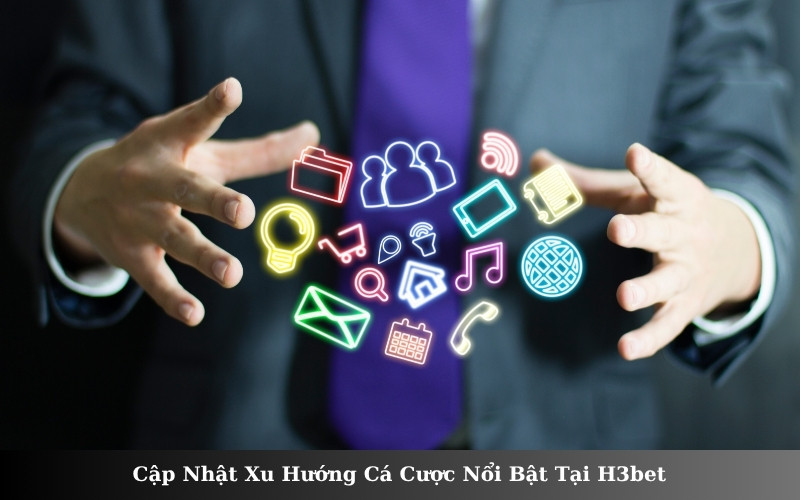 Cập Nhật Xu Hướng Cá Cược Nổi Bật Tại H3bet