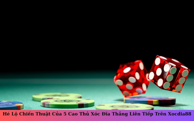 Hé Lộ Chiến Thuật Của 5 Cao Thủ Xóc Đĩa Thắng Liên Tiếp Trên Xocdia88