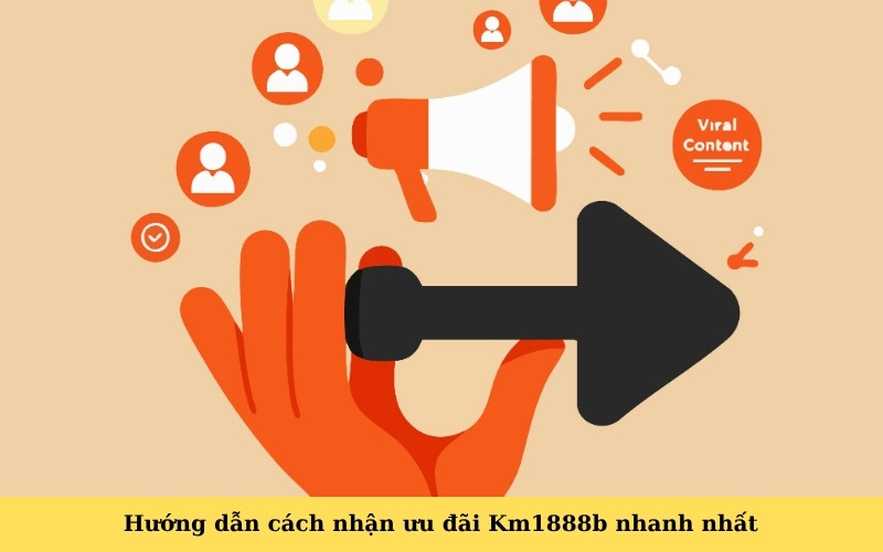 Hướng dẫn cách nhận ưu đãi Km1888b nhanh nhất