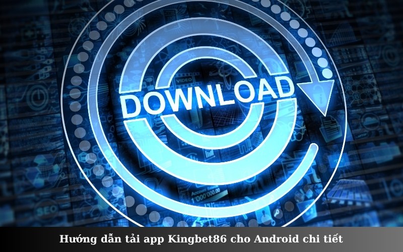 Hướng dẫn tải app Kingbet86 cho Android chi tiết