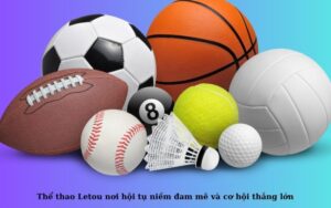Thể thao Letou nơi hội tụ niềm đam mê và cơ hội thắng lớn