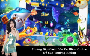 Hướng Dẫn Cách Bắn Cá Hiếm Online Để Săn Thưởng Khủng