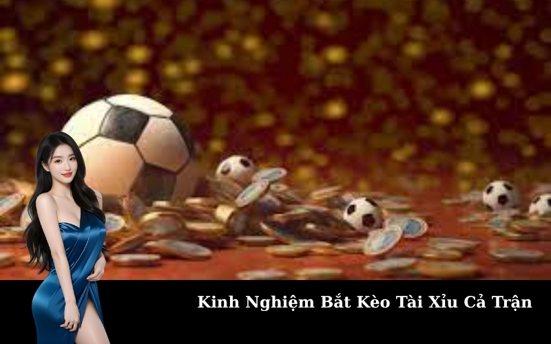 Kinh Nghiệm Bắt Kèo Tài Xỉu Cả Trận