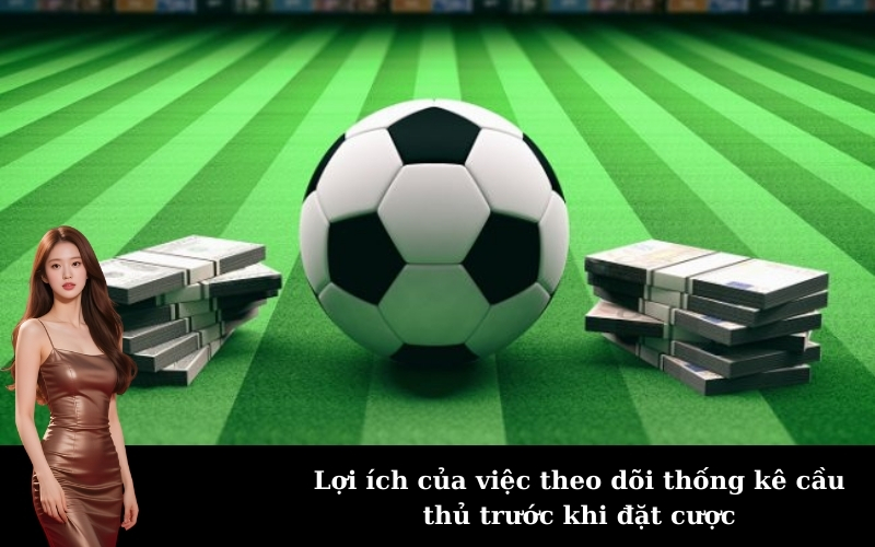 Lợi ích của việc theo dõi thống kê cầu thủ trước khi đặt cược