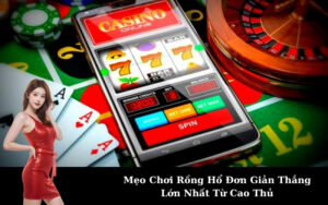 Mẹo Chơi Rồng Hổ Đơn Giản Thắng Lớn Nhất Từ Cao Thủ