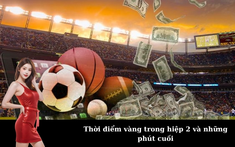 Thời điểm vàng trong hiệp 2 và những phút cuối