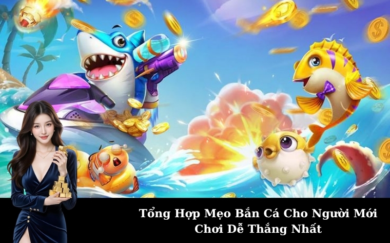 Tổng Hợp Mẹo Bắn Cá Cho Người Mới Chơi Dễ Thắng Nhất