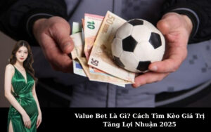 Value Bet Là Gì? Cách Tìm Kèo Giá Trị Tăng Lợi Nhuận 2025