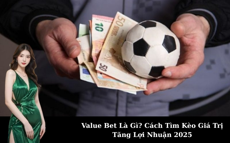 Value Bet Là Gì? Cách Tìm Kèo Giá Trị Tăng Lợi Nhuận 2025
